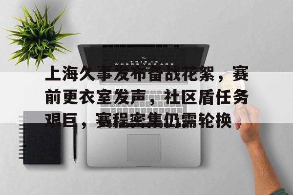九游网页版 -上海久事发布备战花絮，赛前更衣室发声，社区盾任务艰巨，赛程密集仍需轮换的简单介绍